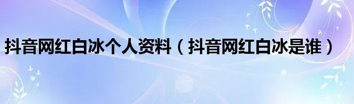 抖音网红白冰个人资料简介及家世 他是做什么的家庭背景太恐怖吗