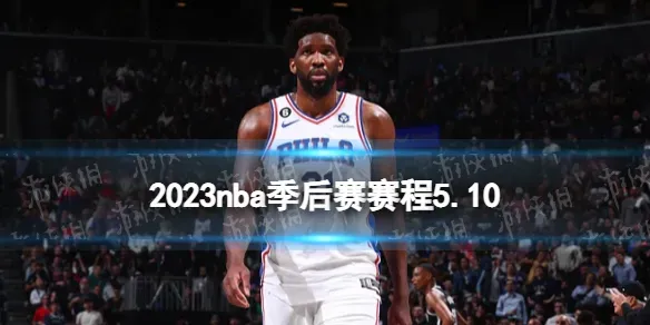 2023nba季后赛赛程5.10 nba比赛赛程5月10日