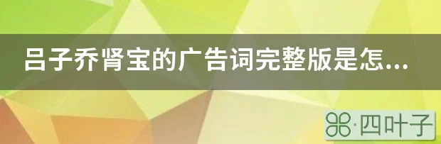 吕子乔肾宝的广告词完整版是怎么样的？