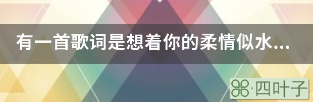 有一首歌词是想着你的柔情似水什么是什么歌