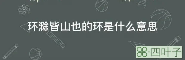 环滁皆山也的环是什么意思