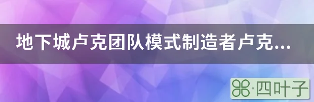 地下城卢克团队模式制造者卢克任务怎么做