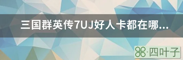 三国群英传7UJ好人卡都在哪里？