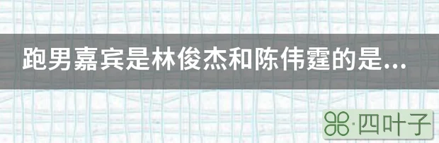 跑男嘉宾是林俊杰和陈伟霆的是哪一期