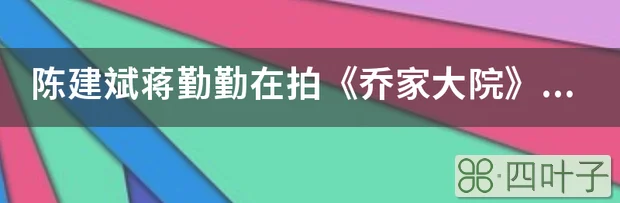 陈建斌蒋勤勤在拍《乔家大院》时是冤家，为何走到了一起？