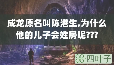 成龙原名叫陈港生,为什么他的儿子会姓房呢???