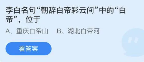 李白名句朝辞白帝彩云间的白帝位于哪里 蚂蚁庄园答案最新7.14