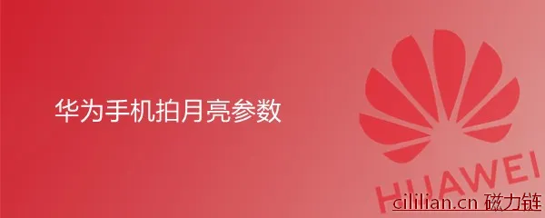 华为手机怎么拍月亮？华为手机拍月亮参数怎么调？