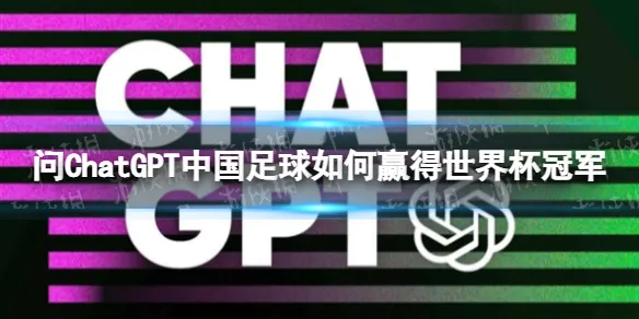 问ChatGPT中国足球如何赢得世界杯冠军 ChatGPT足足沉默一分钟