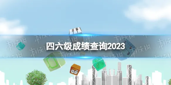 四六级成绩查询2023 四六级查询成绩官网