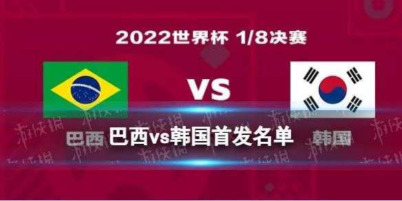 世界杯巴西vs韩国阵容 卡塔尔世界杯1/8决赛巴西韩国首发阵容