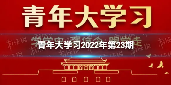 青年大学习2022年第23期答案 青年大学2022最新一期答案大全