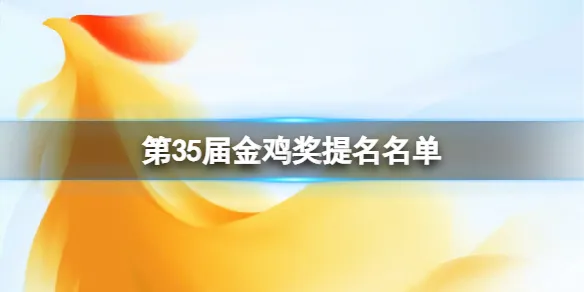 第35届金鸡奖提名名单 第35届中国电影金鸡奖评委会提名名单公布