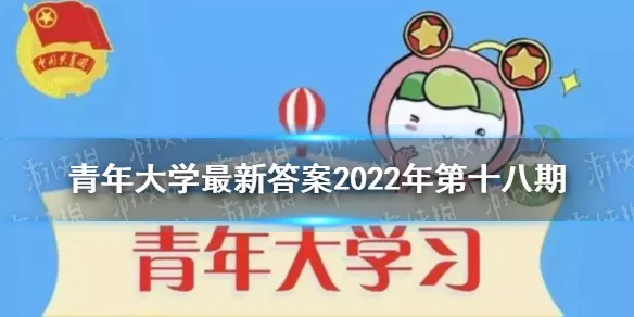 青年大学最新答案2022年第十八期 青年大学习最新一期的题目答案