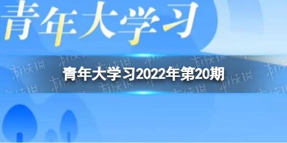 青年大学习2022年第20期 青年大学第十四季第7期答案