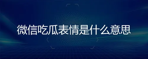 微信吃瓜表情是什么意思 微信吃瓜表情是什么意思?