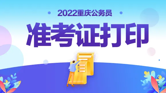 重庆省考打印准考证时间 2022重庆省考打印准考证入口 2022重庆公务员考试准考证打印入口/时间