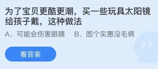 为了宝贝更酷更潮买一些玩具太阳镜给孩子戴这种做法对吗？蚂蚁庄园答案