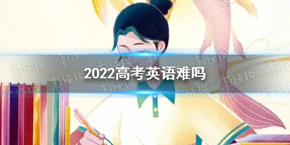 2022高考英语难吗 高考英语怎么样