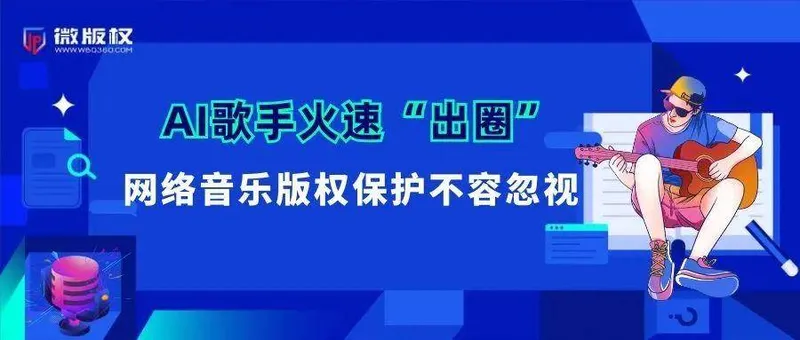 微版权Talk丨“AI歌手”火遍全网，网络音乐版权保护怎么做？