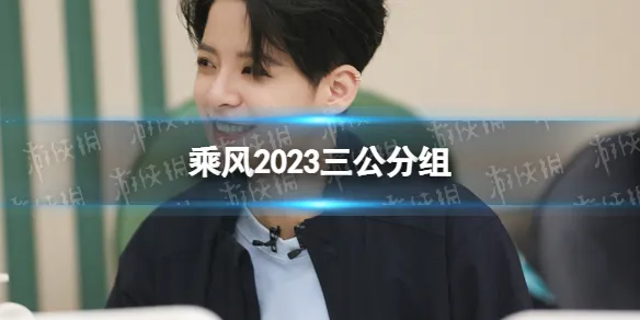 浪姐4三公分组名单详情 乘风2023三公歌单演唱曲目